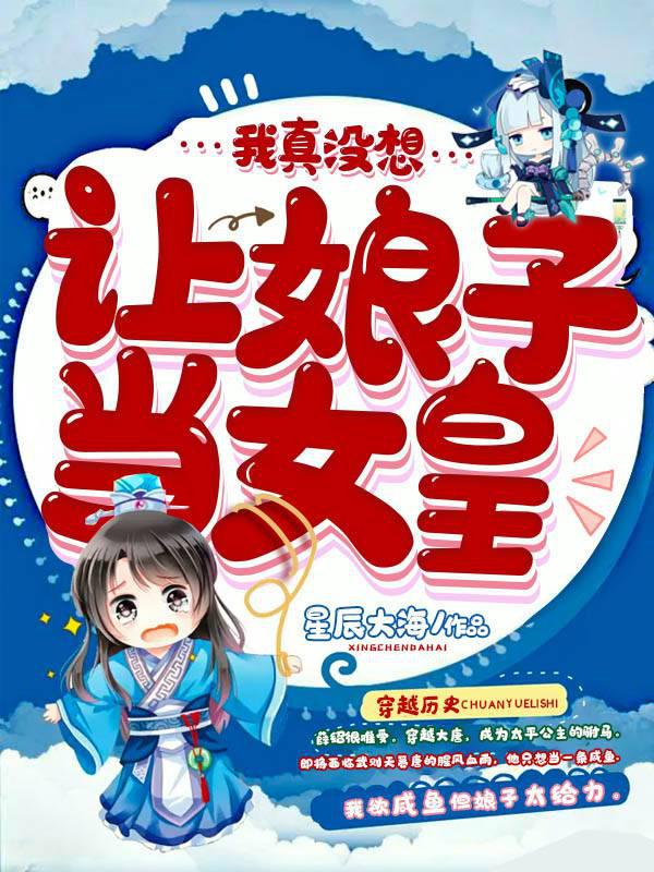 我真没想让娘子当女皇无弹窗,我真没想让娘子当女皇最新章节阅读