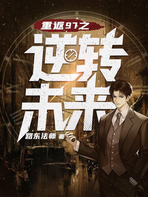重返97之逆转未来无弹窗,重返97之逆转未来最新章节阅读,重返97之