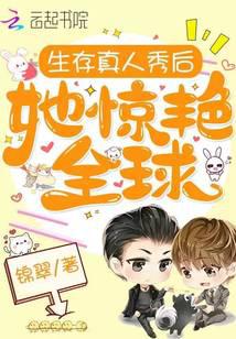 生存真人秀后她惊艳全球无弹窗,生存真人秀后她惊艳全球最新章节